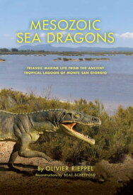 Mesozoic Sea Dragons Triassic Marine Life from the Ancient Tropical Lagoon of Monte San Giorgio【電子書籍】[ Olivier Rieppel ]