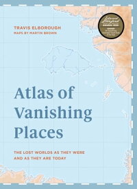Atlas of Vanishing Places The lost worlds as they were and as they are today WINNER Illustrated Book of the Year - Edward Stanford Travel Writing Awards 2020【電子書籍】[ Travis Elborough ]