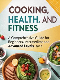 Cooking, Health, and Fitness: A Comprehensive Guide for Beginners, Intermediate, and Advanced Levels (2025)【電子書籍】[ tarek mohamed ]