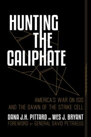 Hunting the Caliphate America's War on ISIS and the Dawn of the Strike Cell【電子書籍】[ Dana J.H. Pittard ]