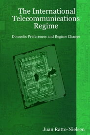 The International Telecommunications Regime: Domestic Preferences And Regime Change【電子書籍】[ Juan Ratto-Nielsen ]