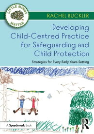 Developing Child-Centred Practice for Safeguarding and Child Protection Strategies for Every Early Years Setting【電子書籍】[ Rachel Buckler ]