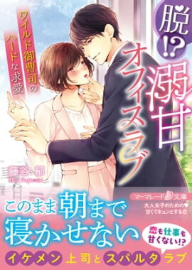 脱！？ 溺甘オフィスラブ〜ワイルド御曹司のハードな求愛〜 