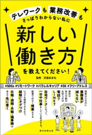 テレワークも業務改善もさっぱりわからない私に　新しい働き方を教えてください！【電子書籍】[ 沢渡あまね ]