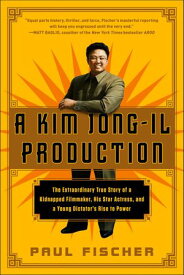 A Kim Jong-Il Production The Extraordinary True Story of a Kidnapped Filmmaker, His Star Actress, and a Young Dictator's Rise to Power【電子書籍】[ Paul Fischer ]