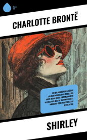 Shirley Ein Bildungsroman ?ber Selbstfindung und Rebellion einer weiblichen Protagonistin im England des 19. Jahrhunderts w?hrend der industriellen Revolution【電子書籍】[ Charlotte Bront? ]