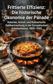 Frittierte Effizienz: Die historische ?konomie der Panade Kalorien, Armut, und Kulinarische Haltbarmachung in der Europ?ischen Arbeiterklasse, 1800?1950【電子書籍】[ Johannes Kr?mmer ]