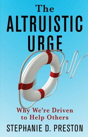 The Altruistic Urge Why We’re Driven to Help Others【電子書籍】[ Stephanie D. Preston ]