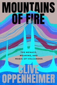 Mountains of Fire The Menace, Meaning, and Magic of Volcanoes【電子書籍】[ Clive Oppenheimer ]