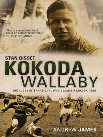 Kokoda Wallaby: Stan Bisset: the rugby international who became a Kokoda hero Stan Bisset: the rugby international who became a Kokoda hero【電子書籍】[ Andrew James ]