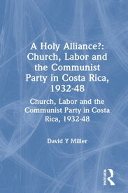 A Holy Alliance? Church, Labor and the Communist Party in Costa Rica, 1932-48【電子書籍】[ David Y Miller ]