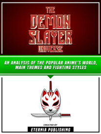 The Demon Slayer Universe An Analysis of the Popular Anime’s World, Main Themes and Fighting Styles【電子書籍】[ Eternia Publishing ]