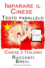 Imparare Cinese - Testo parallelo (Cinese e Italiano) Racconti Brevi【電子書籍】[ Polyglot Planet Publishing ]