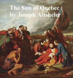 The Sun of Quebec, A Story of a Great Crisis【電子書籍】[ Joseph Altsheler ]