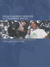 From Children's Services to Children's Spaces Public Policy, Children and Childhood【電子書籍】[ Peter Moss ]