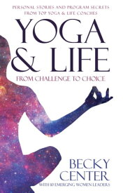 Yoga & Life From Challenge to Choice, Personal Stories and Program Secrets, From Top Yoga & Life Coaches【電子書籍】[ Becky Center ]