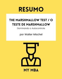 Resumo - The Marshmallow Test / O Teste de Marshmallow : Dominando o Autocontrole de Walter Mischel【電子書籍】[ MY MBA ]