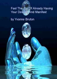 Feel The Joy Of Already Having Your Desire And Manifest【電子書籍】[ Yvonne Bruton ]