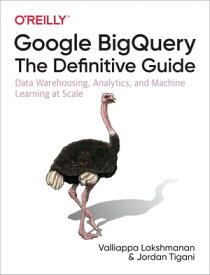 Google BigQuery: The Definitive Guide Data Warehousing, Analytics, and Machine Learning at Scale【電子書籍】[ Valliappa Lakshmanan ]