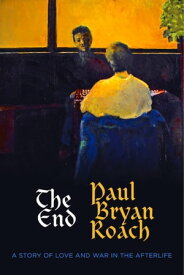 The End A Story of Love and War in the Afterlife【電子書籍】[ Paul Bryan Roach ]