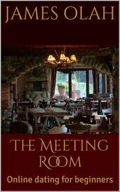 The Meeting Room: Online Dating for Beginners Improving your Relationship Series, #4【電子書籍】[ James Olah ]