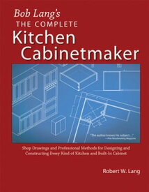 Bob Lang's Complete Kitchen Cabinet Maker Shop Drawings and Professional Methods for Designing and Constructing Every Kind of Kitchen and Built-In Cabinet【電子書籍】[ Robert Lang ]