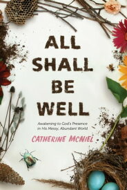 All Shall Be Well Awakening to God’s Presence in His Messy, Abundant World【電子書籍】[ Catherine McNiel ]