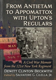 From Antietam to Appomattox with Upton's Regulars A Civil War Memoir from the 121st New York Regiment【電子書籍】[ Dewitt Clinton Beckwith ]
