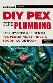 DIY Pex Pipe Plumbing: Step-By-Step Residential Pex Plumbing, Fittings and Tools Guide Book Homeowner Plumbing Help, #7【電子書籍】[ Harper Wells ]