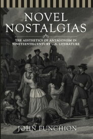 Novel Nostalgias The Aesthetics of Antagonism in Nineteenth Century U.S. Literature【電子書籍】[ John Funchion ]