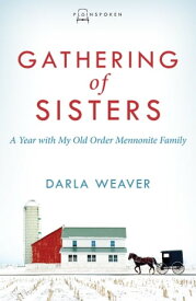 Gathering of Sisters A Year with My Old Order Mennonite Family【電子書籍】[ Darla Weaver ]