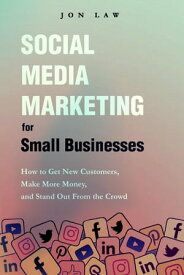 Social Media Marketing for Small Businesses How to Get New Customers, Make More Money, and Stand Out from the Crowd【電子書籍】[ Jon Law ]