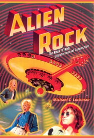 Alien Rock The Rock 'n' Roll Extraterrestrial Connection【電子書籍】[ Michael C. Luckman ]
