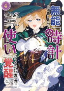 無能は不要と言われ『時計使い』の僕は職人ギルドから追い出されるも、ダンジョンの深部で真の力に覚醒する THE COM…