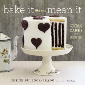 Bake It Like You Mean It Gorgeous Cakes from Inside Out【電子書籍】[ Gesine Bullock-Prado ]