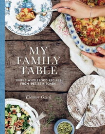 My Family Table Simple wholefood recipes from Petite Kitchen【電子書籍】[ Eleanor Ozich ]