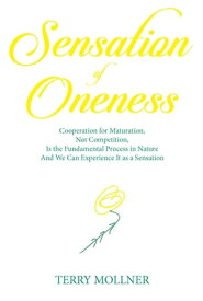 Sensation of Oneness Cooperation for Maturation, Not Competition, Is the Fundamental Process in Nature And We Can Experience It as a Sensation【電子書籍】[ Terry Mollner ]