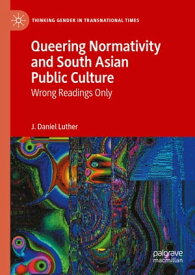 Queering Normativity and South Asian Public Culture Wrong Readings Only【電子書籍】[ J. Daniel Luther ]
