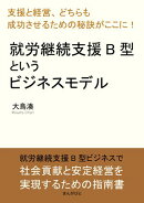 就労継続支援B型というビジネスモデル「支援と経営、どちらも成功させるための秘訣がここに！」