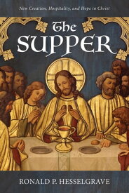 The Supper New Creation, Hospitality, and Hope in Christ【電子書籍】[ Ronald P. Hesselgrave ]