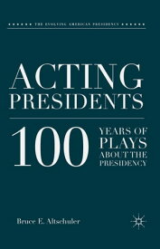 Acting Presidents 100 Years of Plays about the Presidency【電子書籍】[ B. Altschuler ]