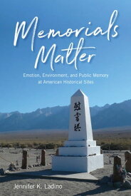 Memorials Matter Emotion, Environment, and Public Memory at American Historical Sites【電子書籍】[ Jennifer K Ladino ]