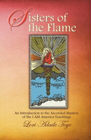 Sisters of the Flame An Introduction to the Ascended Masters of the I AM America Teachings【電子書籍】[ Lori Adaile Toye ]