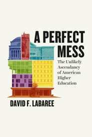 A Perfect Mess The Unlikely Ascendancy of American Higher Education【電子書籍】[ David F. Labaree ]