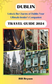 DUBLIN TRAVEL GUIDE 2024 Unlock the Charms of Dublin: Your Ultimate Insider's Companion【電子書籍】[ Bill Bryson ]
