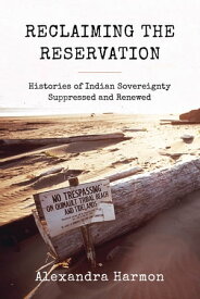 Reclaiming the Reservation Histories of Indian Sovereignty Suppressed and Renewed【電子書籍】[ Alexandra Harmon ]