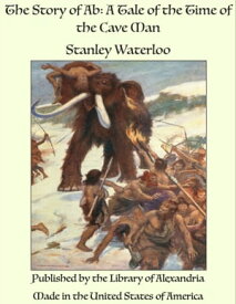 The Story of Ab: A Tale of the Time of the Cave Man【電子書籍】[ Stanley Waterloo ]