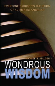 Wondrous Wisdom Everyone's Guide to Authentic Kabbalah【電子書籍】[ Michael R. Kellogg ]