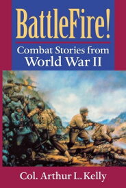 BattleFire! Combat Stories from World War II【電子書籍】[ Col. Arthur L. Kelly ]