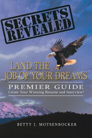 Secrets Revealed: Land the Job of Your Dreams Premier Guide ~ Create Your Winning Resume and Interview!【電子書籍】[ Betty J. Motsenbocker ]